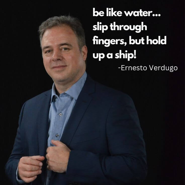 Ernesto Verdugo Quote be like water... slip through fingers, but hold up a ship!