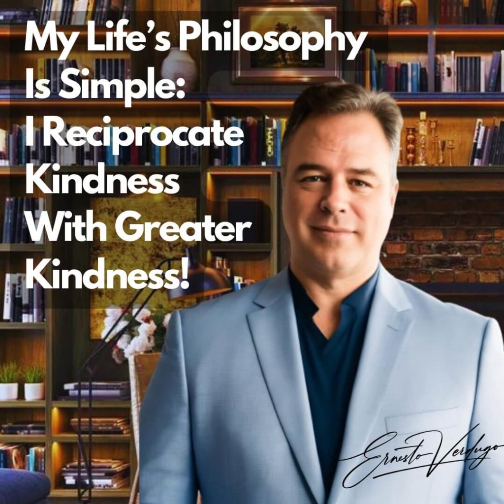 Ernesto Verdugo - My LIfe's Philosophy Is Simplte: I Reciprocate Kindness with Greater Kindness!