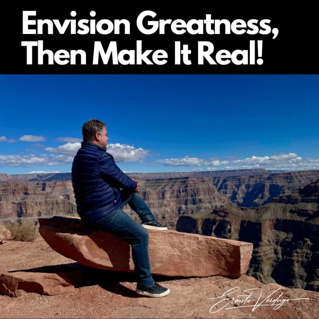 Ernesto Verdugo - Quotes "Envision Greatness, Then Make It Real!"